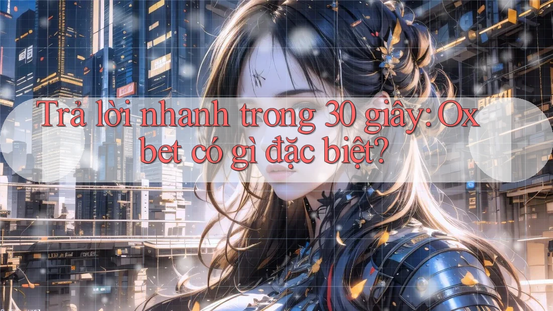 Trả lời nhanh trong 30 giây: Oxbet có gì đặc biệt? Trả lời nhanh trong 30 giây: Oxbet có gì đặc biệt?