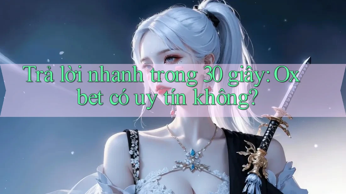 Trả lời nhanh trong 30 giây: oxbet có uy tín không? Trả lời nhanh trong 30 giây: oxbet có uy tín không?