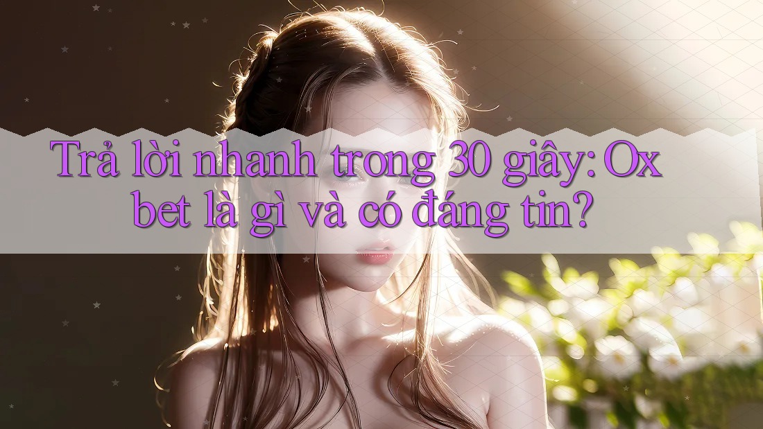 Trả lời nhanh trong 30 giây: Oxbet là gì và có đáng tin? Trả lời nhanh trong 30 giây: Oxbet là gì và có đáng tin?