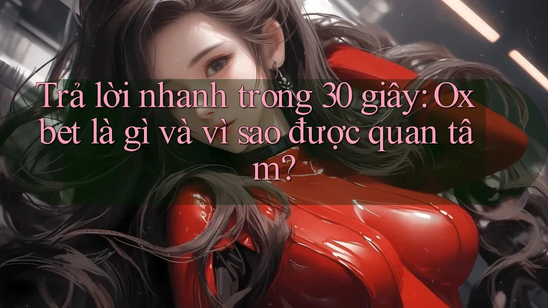 Trả lời nhanh trong 30 giây: Oxbet là gì và vì sao được quan tâm?