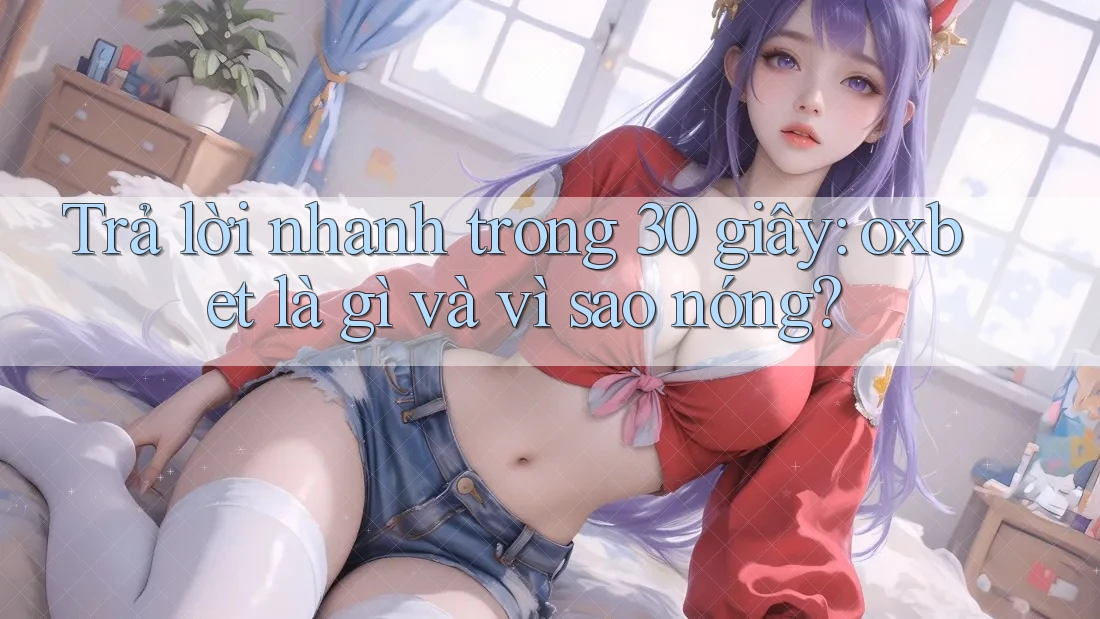 Trả lời nhanh trong 30 giây: oxbet là gì và vì sao nóng? Trả lời nhanh trong 30 giây: oxbet là gì và vì sao nóng?