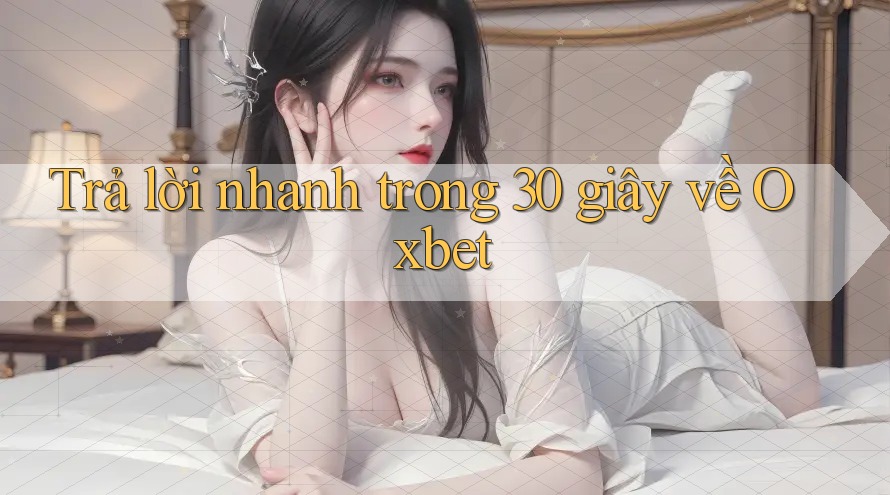Trả lời nhanh trong 30 giây về Oxbet