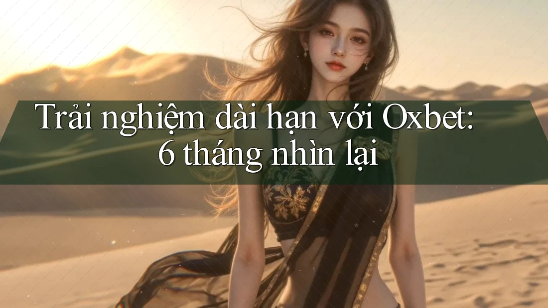 Trải nghiệm dài hạn với Oxbet: 6 tháng nhìn lại