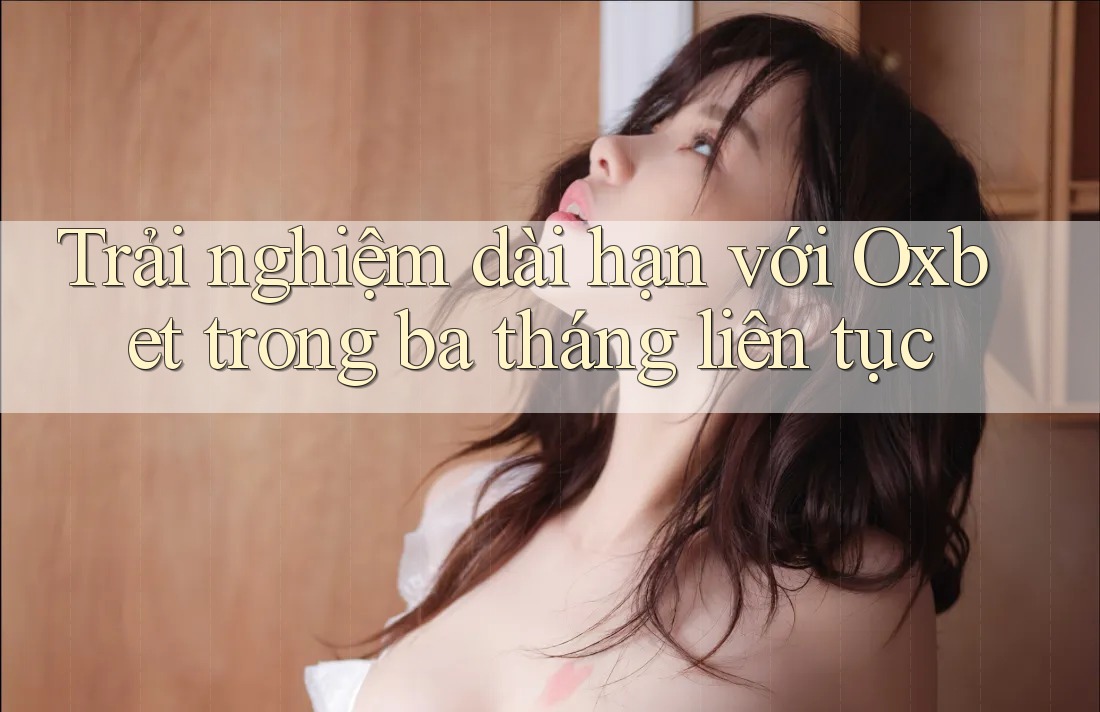 Trải nghiệm dài hạn với Oxbet trong ba tháng liên tục Trải nghiệm dài hạn với Oxbet trong ba tháng liên tục