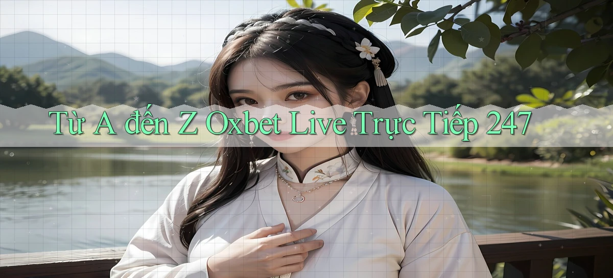 Từ A đến Z Oxbet live trực tiếp 247