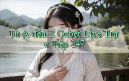 Từ A đến Z Oxbet live trực tiếp 247