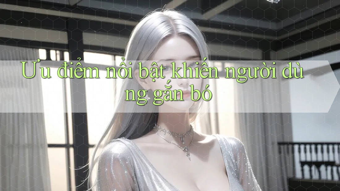 Ưu điểm nổi bật khiến người dùng gắn bó Ưu điểm nổi bật khiến người dùng gắn bó