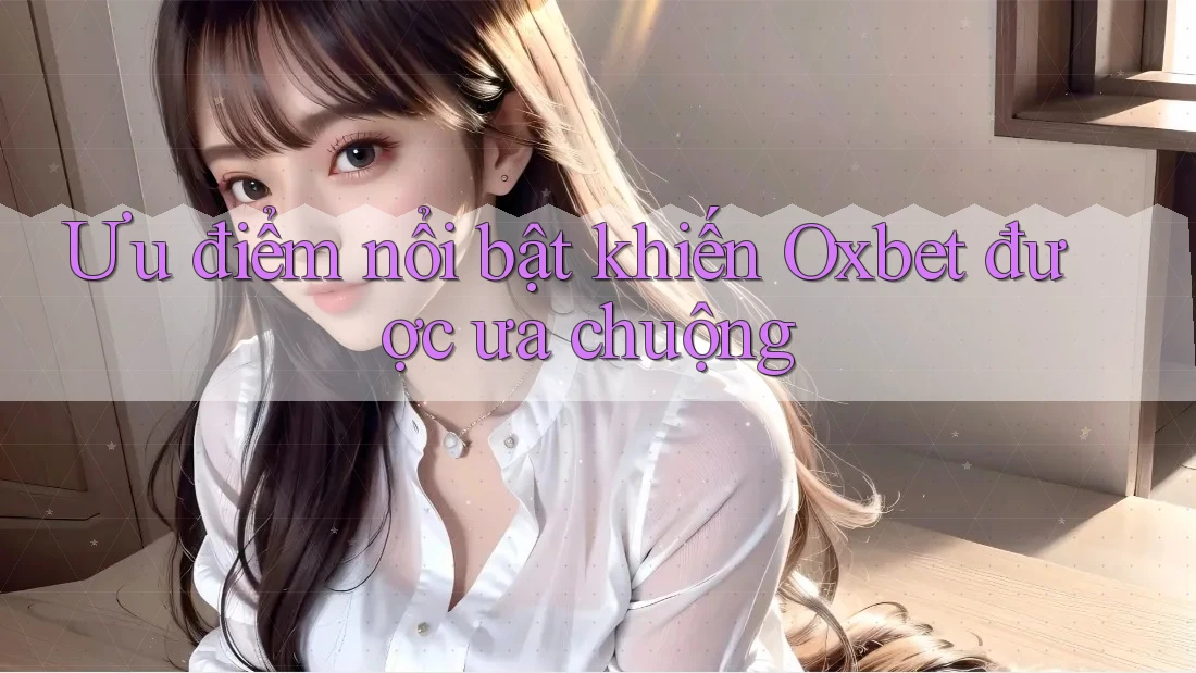 Ưu điểm nổi bật khiến Oxbet được ưa chuộng Ưu điểm nổi bật khiến Oxbet được ưa chuộng
