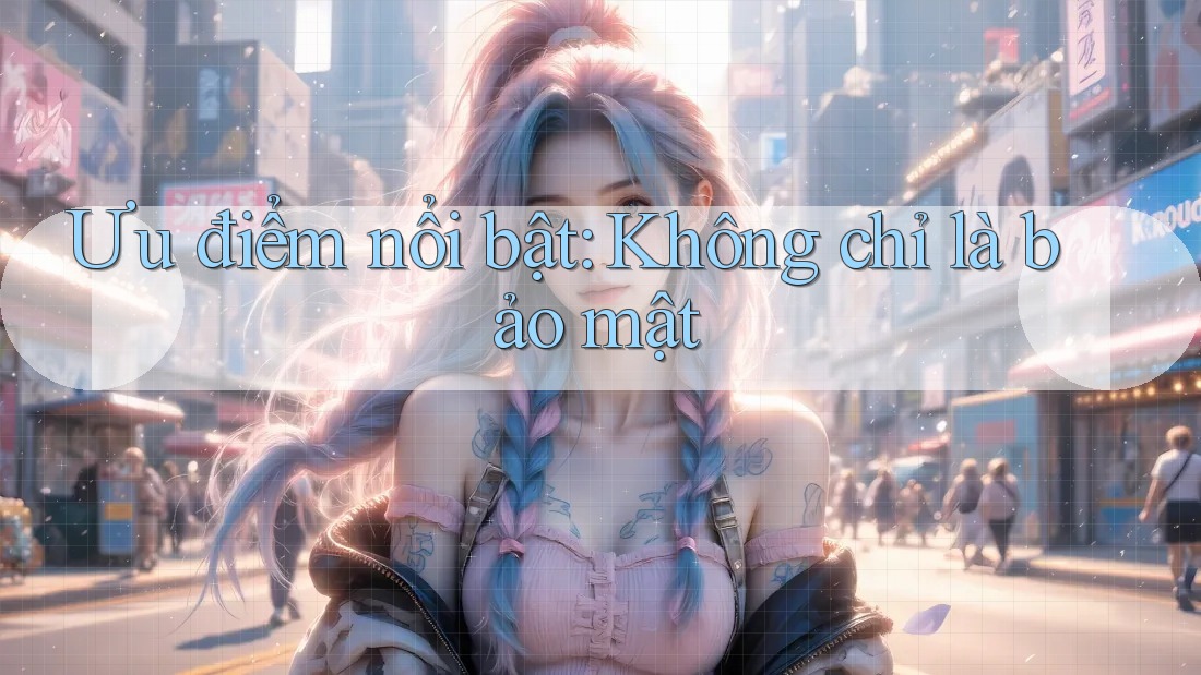 Ưu điểm nổi bật: Không chỉ là bảo mật Ưu điểm nổi bật: Không chỉ là bảo mật