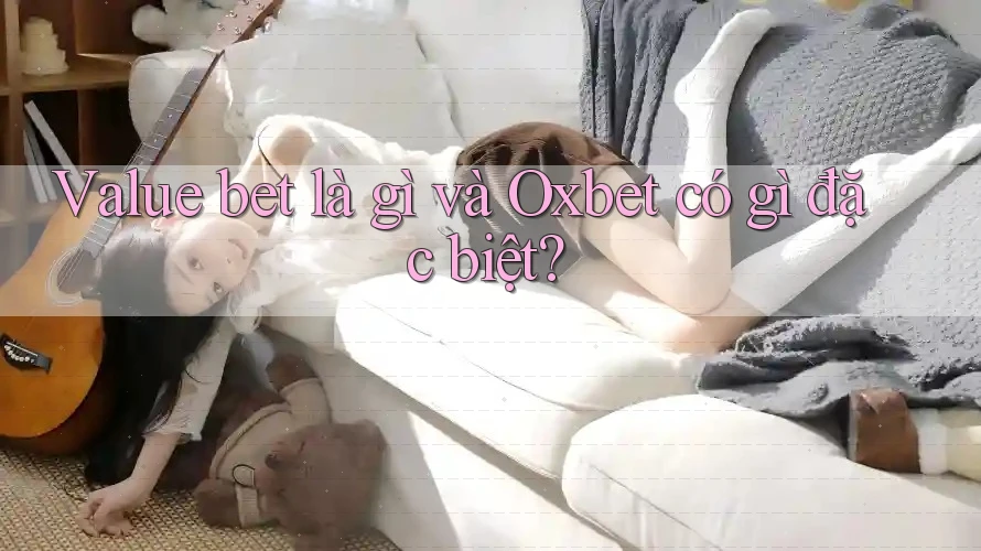 Value bet là gì và Oxbet có gì đặc biệt?