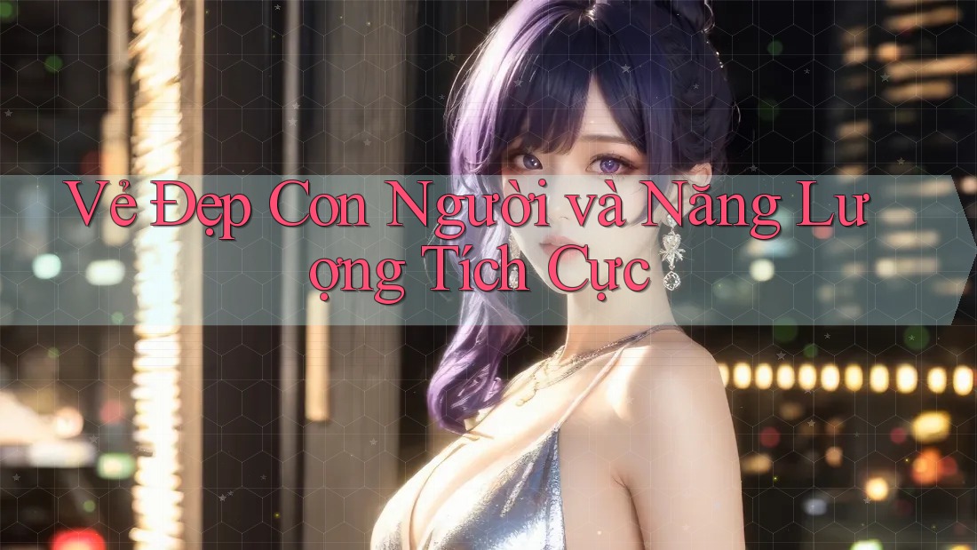 Vẻ Đẹp Con Người và Năng Lượng Tích Cực