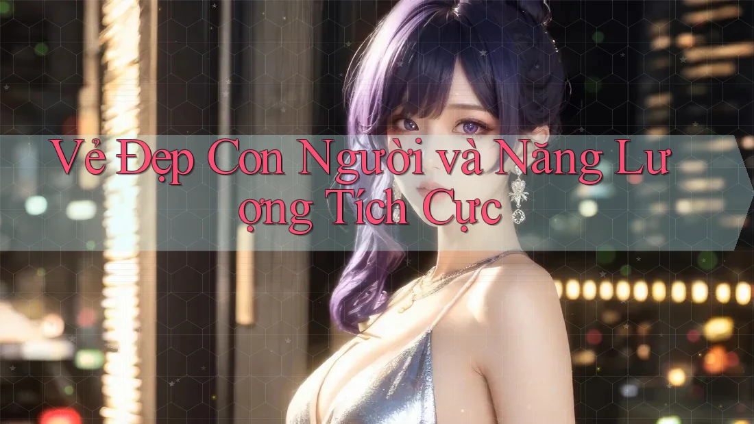 Vẻ Đẹp Con Người và Năng Lượng Tích Cực Vẻ Đẹp Con Người và Năng Lượng Tích Cực