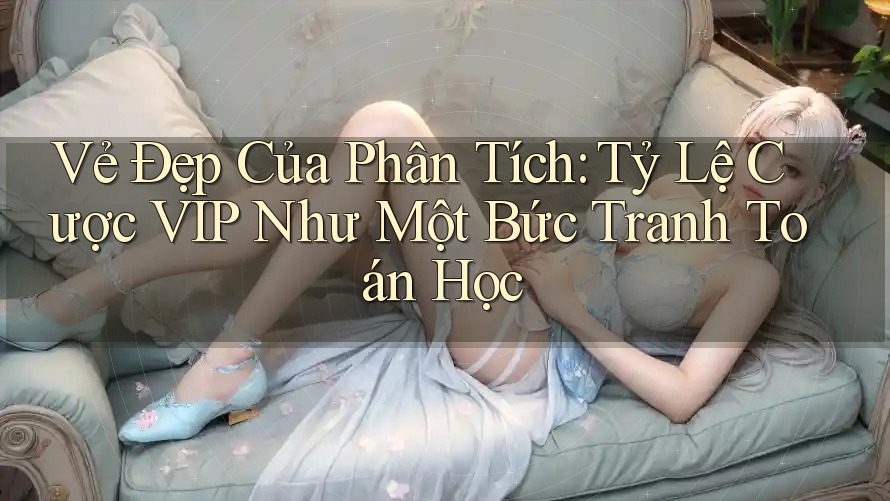 Vẻ Đẹp Của Phân Tích: Tỷ Lệ Cược VIP Như Một Bức Tranh Toán Học