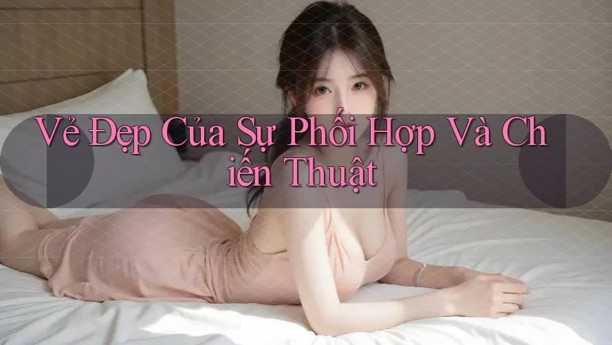 Vẻ Đẹp Của Sự Phối Hợp Và Chiến Thuật Vẻ Đẹp Của Sự Phối Hợp Và Chiến Thuật
