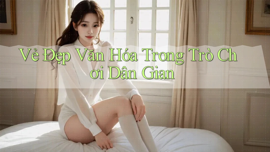 Vẻ Đẹp Văn Hóa Trong Trò Chơi Dân Gian Vẻ Đẹp Văn Hóa Trong Trò Chơi Dân Gian