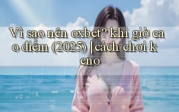 Vì sao nên oxbet khi giờ cao điểm (2025) cách chơi keno