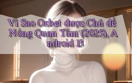Vì sao oxbet được chủ đề nóng quan tâm (2025), Android 13