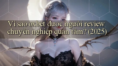 Vì sao oxbet được người review chuyên nghiệp quan tâm (2025)