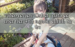 video review Oxbet data center tier 4 từ nguồn chính thức
