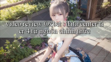 video review Oxbet data center tier 4 từ nguồn chính thức