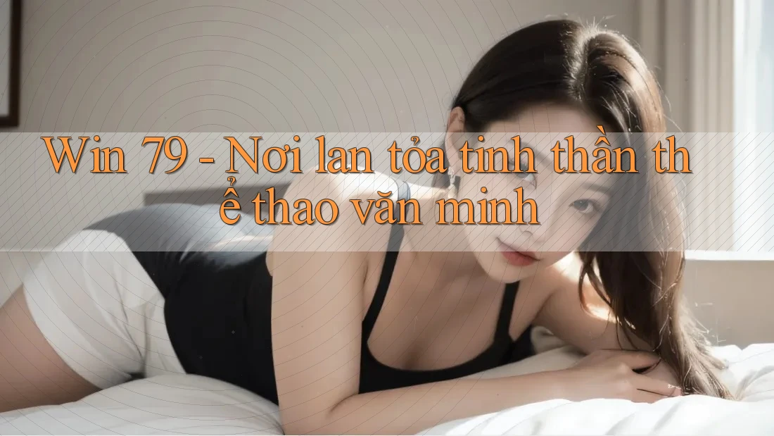 Win 79 - Nơi lan tỏa tinh thần thể thao văn minh Win 79 - Nơi lan tỏa tinh thần thể thao văn minh
