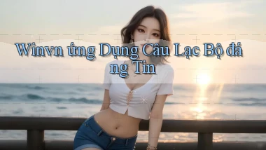 winvn  ứng dụng câu lạc bộ đáng tin