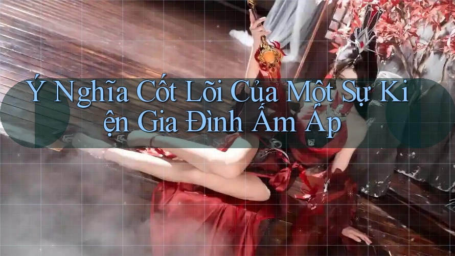 Ý Nghĩa Cốt Lõi Của Một Sự Kiện Gia Đình Ấm Áp
